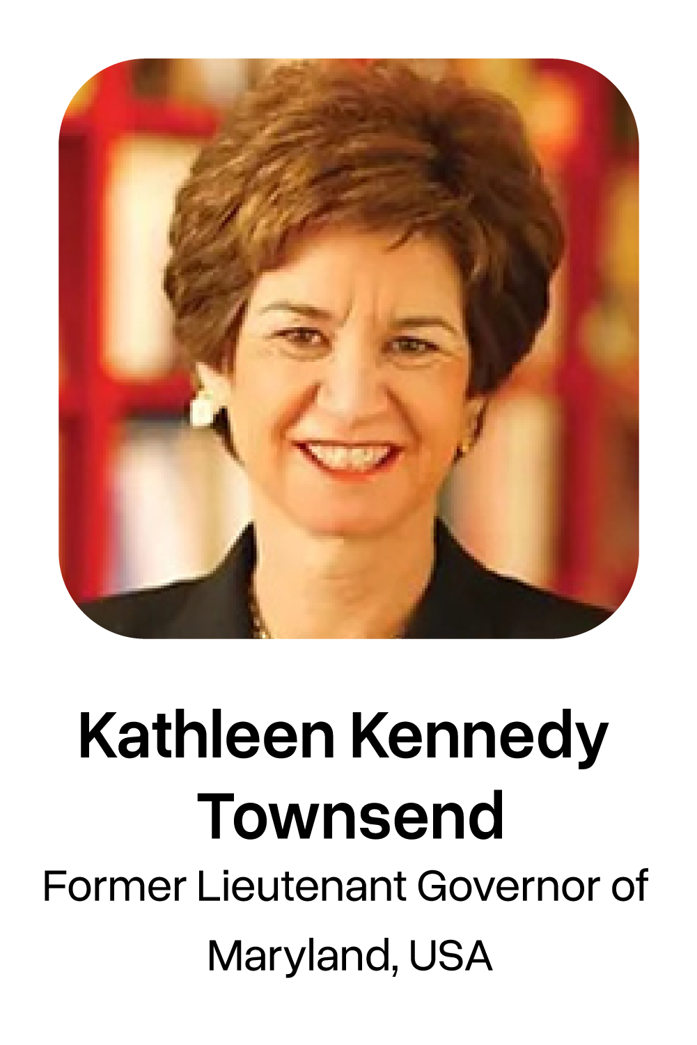 Kathleen Kennedy Townsend Former Lieutenant Governor of Maryland, USA